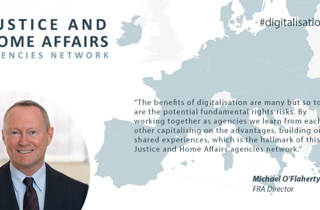 FRA Director says: “The benefits of digitalisation are many but so too are the potential fundamental rights risks. By working together as agencies we learn from each other capitalising on the advantages, building on shared experiences, which is the hallmark of this Justice and Home Affairs agencies network.” 